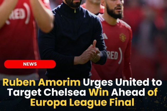 Ruben Amorim Urges United to Target Chelsea Win Ahead of Europa League Final