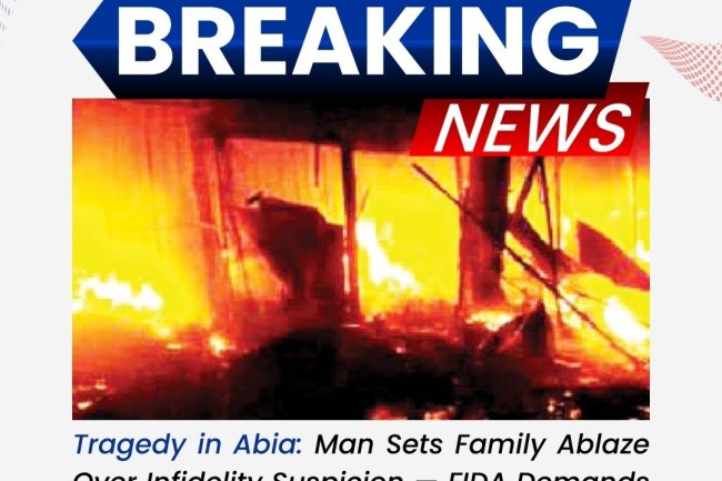 Tragedy in Abia: Man Sets Family Ablaze Over Infidelity Suspicion — FIDA Demands Justice