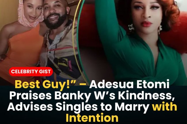 “Best Guy!” – Adesua Etomi Praises Banky W’s Kindness, Advises Singles to Marry with Intention