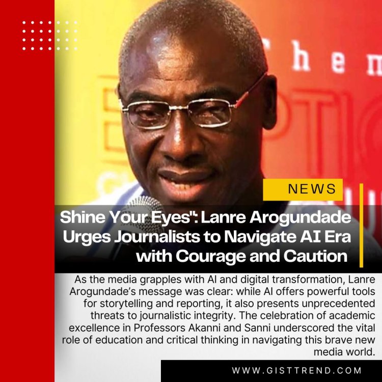 Shine Your Eyes": Lanre Arogundade Urges Journalists to Navigate AI Era with Courage and Caution