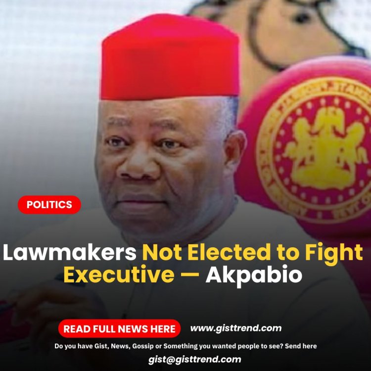 Lawmakers Not Elected to Fight Executive — Akpabio