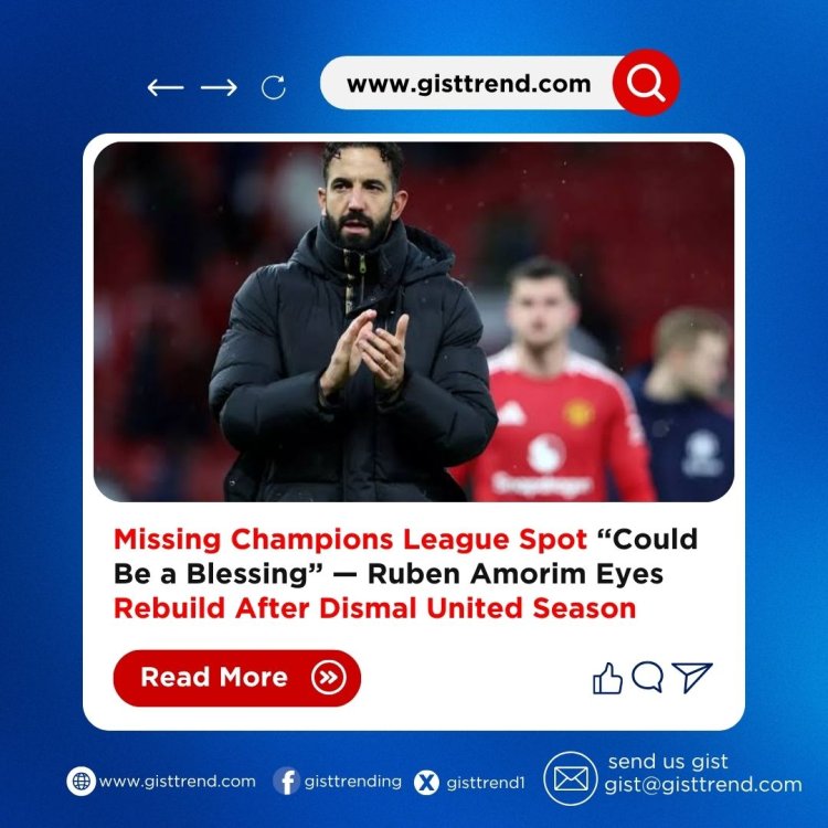 Missing Champions League Spot “Could Be a Blessing” — Ruben Amorim Eyes Rebuild After Dismal United Season