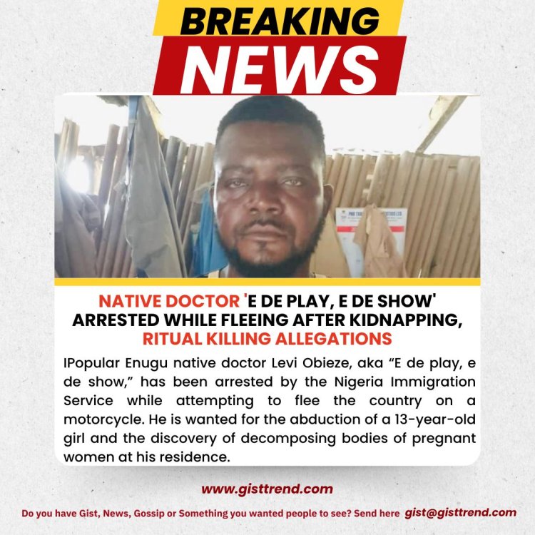 Native Doctor 'E de Play, E de Show' Arrested While Fleeing After Kidnapping, Ritual Killing Allegations