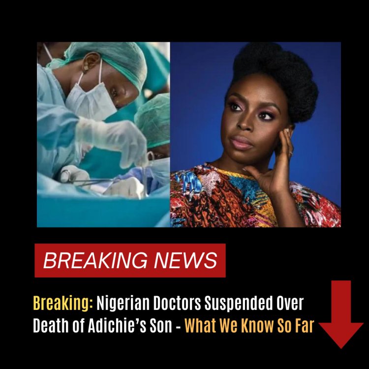 Breaking: Nigerian Doctors Suspended Over Death of Adichie’s Son – What We Know So Far